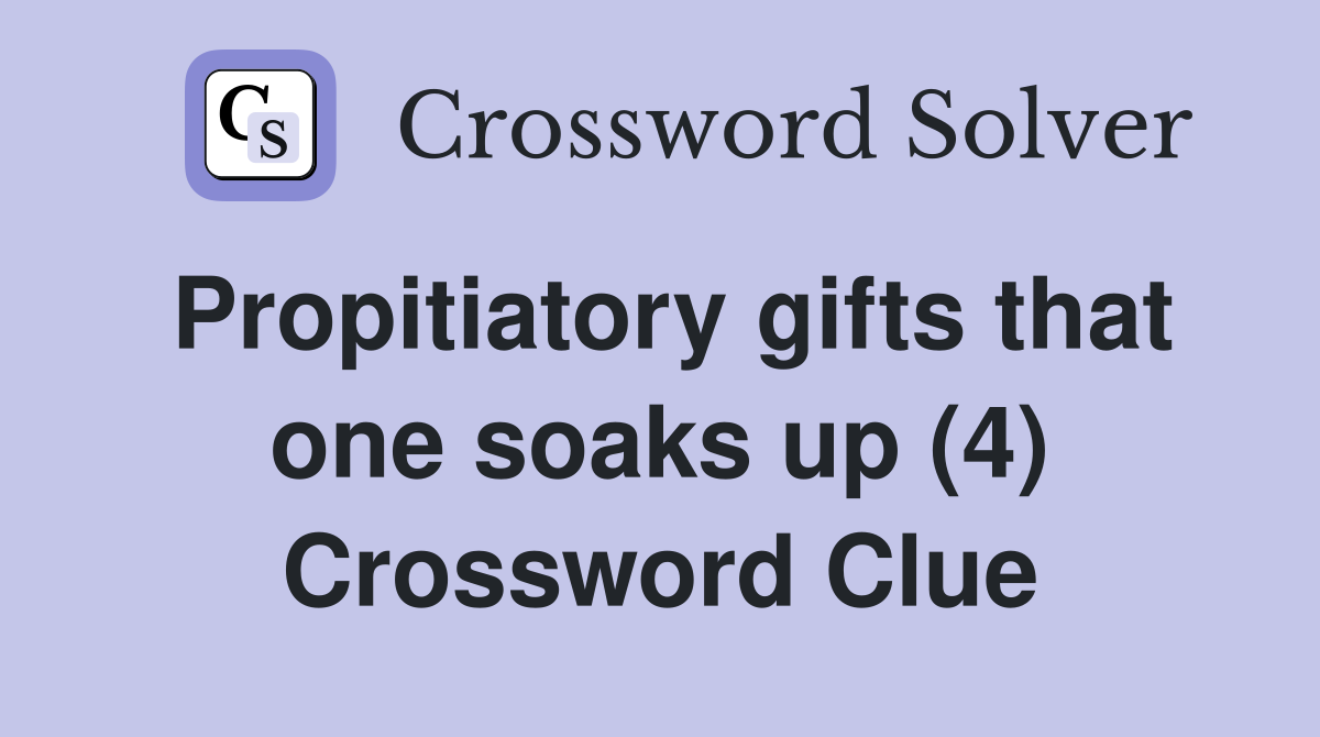 Propitiatory gifts that one soaks up (4) Crossword Clue