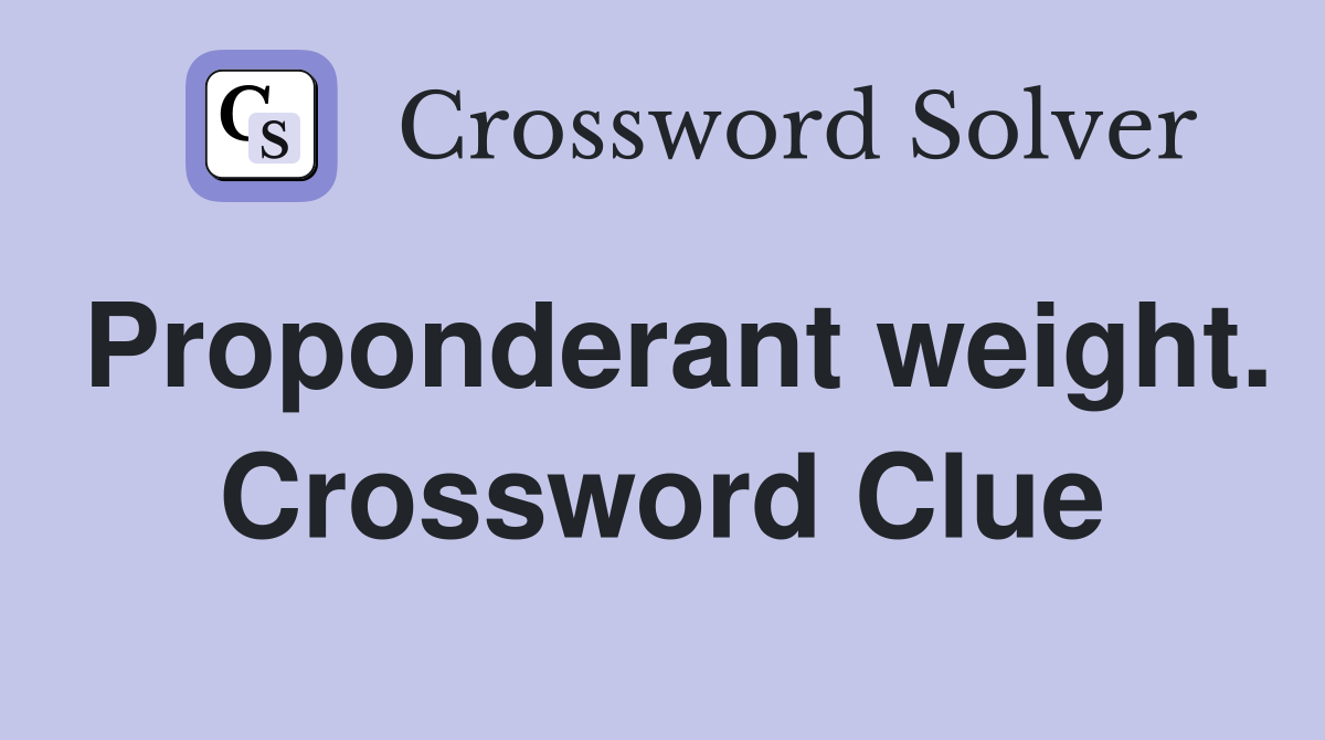 Proponderant weight. Crossword Clue