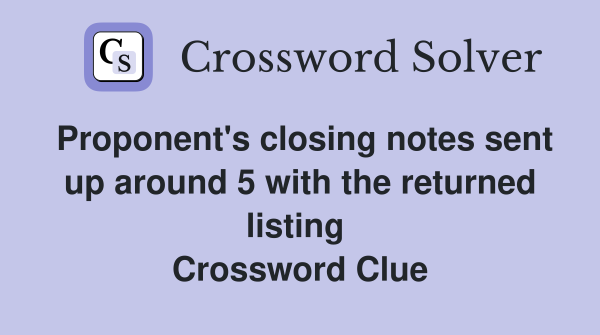Proponent's closing notes sent up around 5 with the returned listing  Crossword Clue