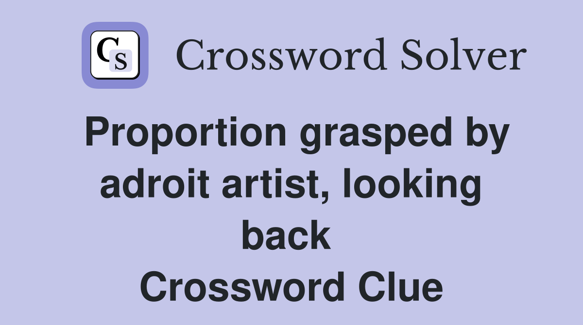 Proportion grasped by adroit artist, looking back  Crossword Clue
