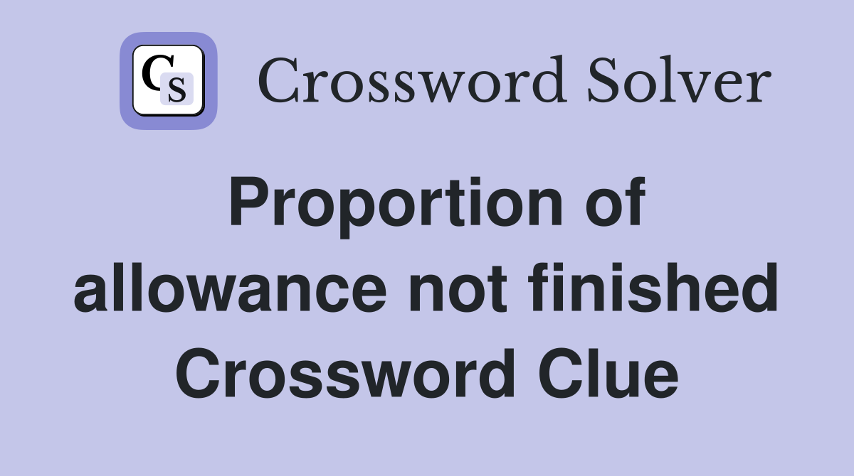 Proportion of allowance not finished Crossword Clue