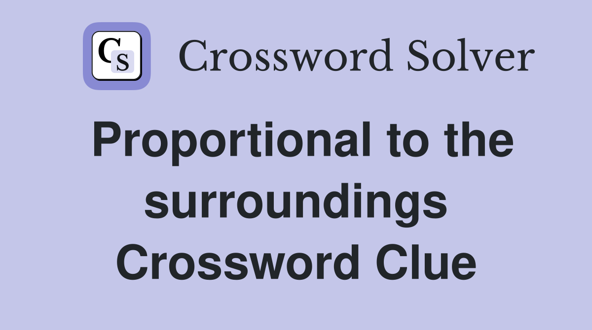 Proportional to the surroundings Crossword Clue