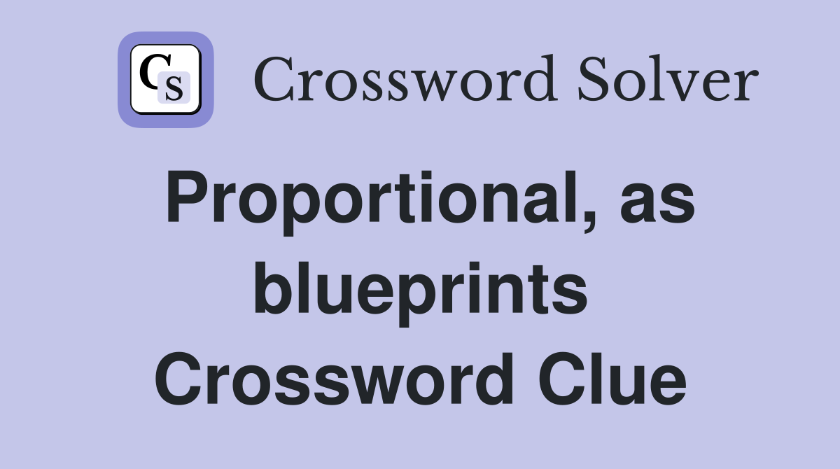Proportional, as blueprints Crossword Clue