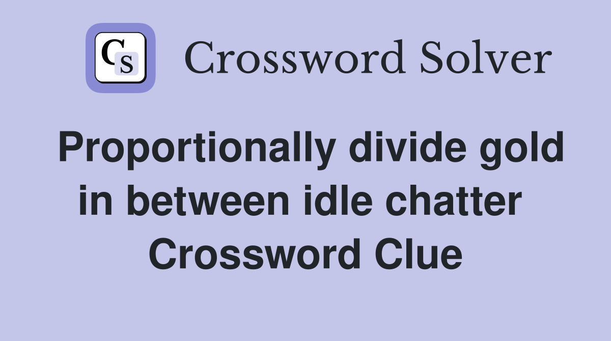 Proportionally divide gold in between idle chatter  Crossword Clue
