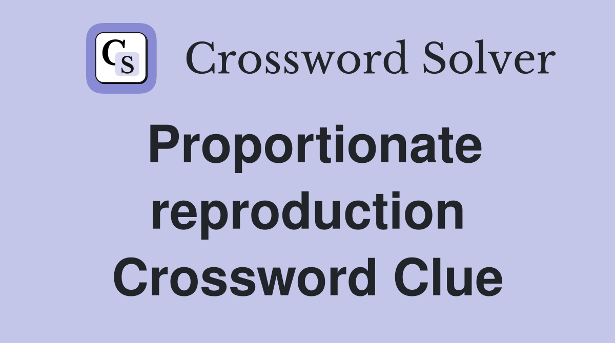 Proportionate reproduction Crossword Clue