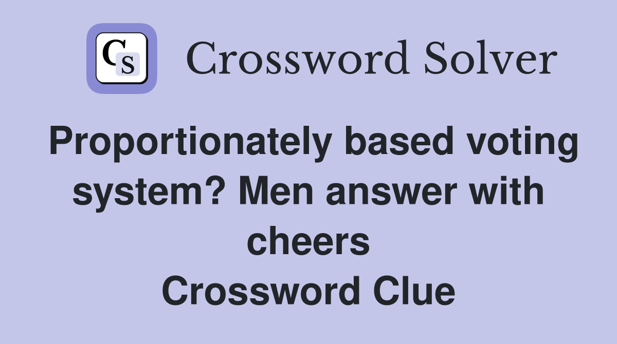Proportionately based voting system? Men answer with cheers Crossword Clue