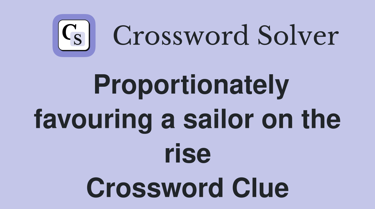 Proportionately favouring a sailor on the rise Crossword Clue