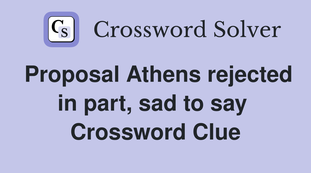 Proposal Athens rejected in part, sad to say  Crossword Clue