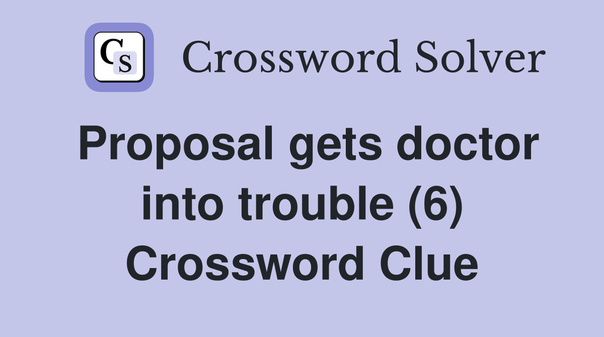 Proposal gets doctor into trouble (6) Crossword Clue