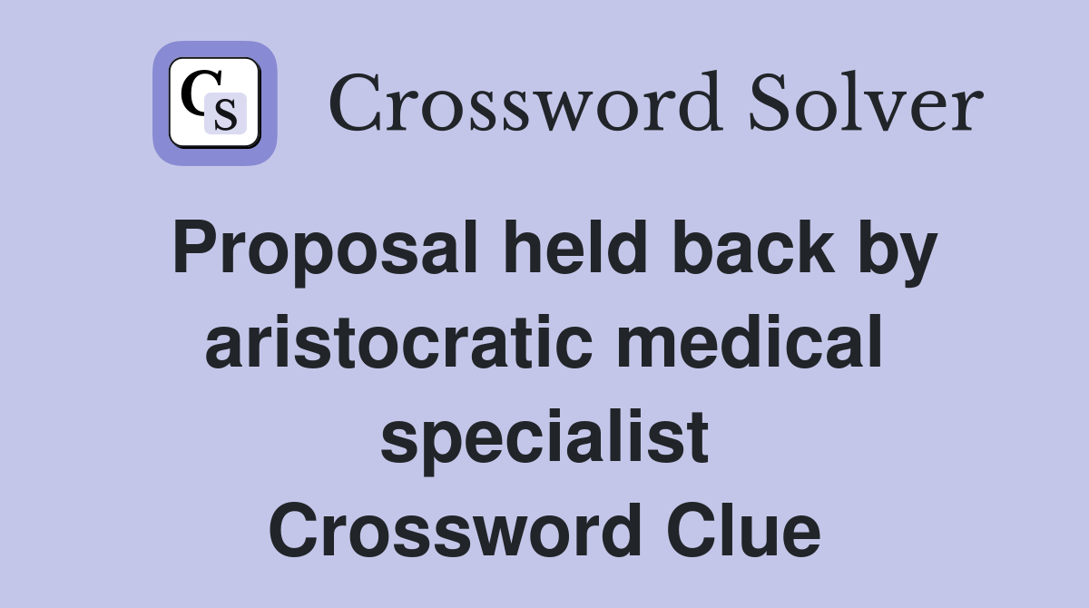 Proposal held back by aristocratic medical specialist Crossword Clue