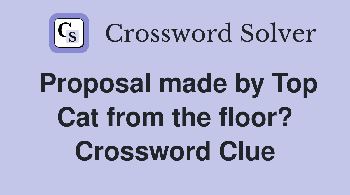 Proposal made by Top Cat from the floor? Crossword Clue