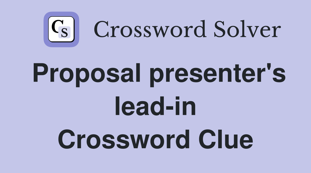 Proposal presenter's lead-in Crossword Clue