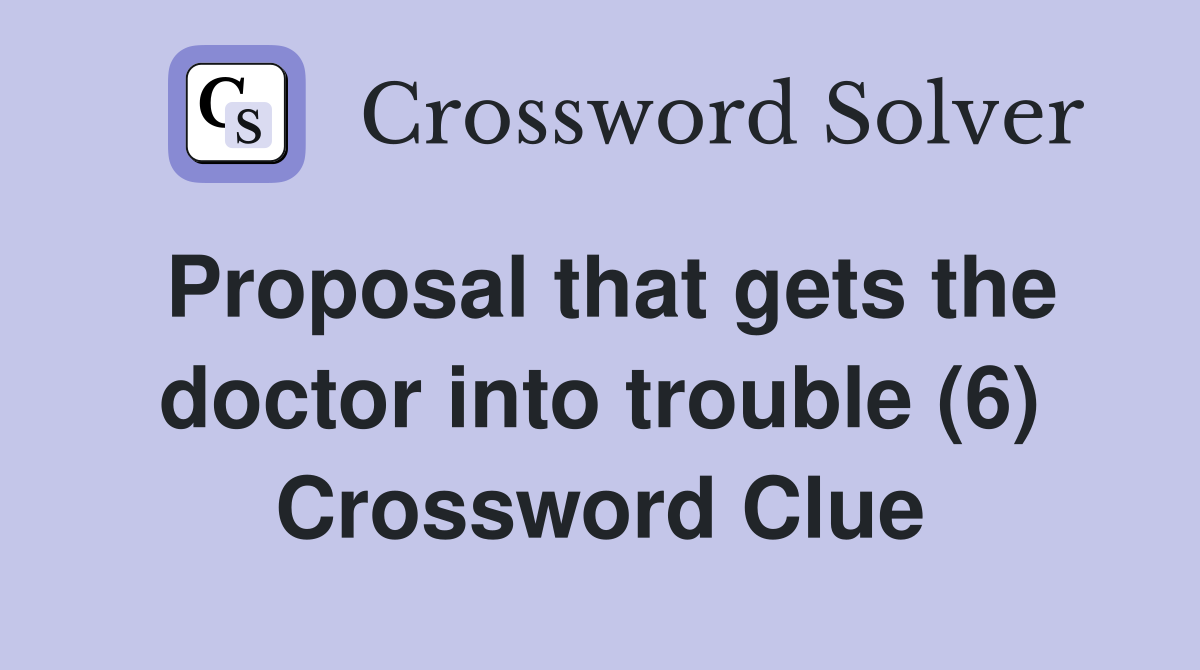 Proposal that gets the doctor into trouble (6) Crossword Clue