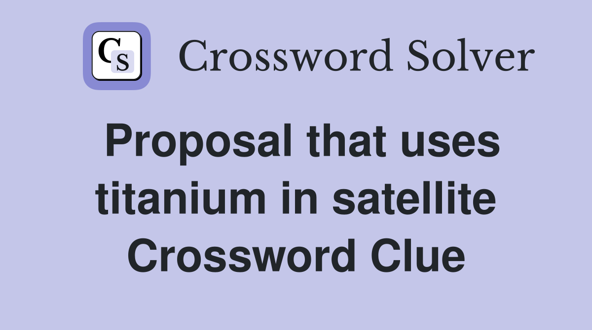 Proposal that uses titanium in satellite Crossword Clue