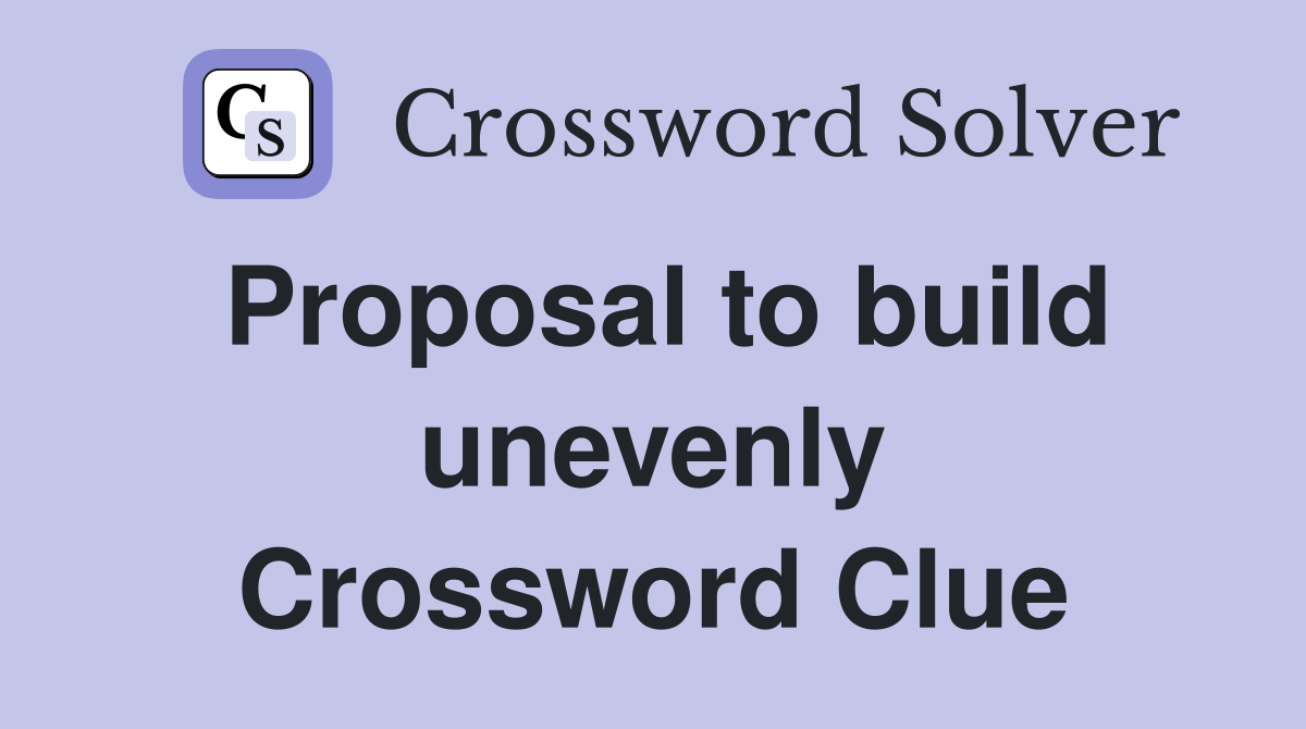 Proposal to build unevenly Crossword Clue