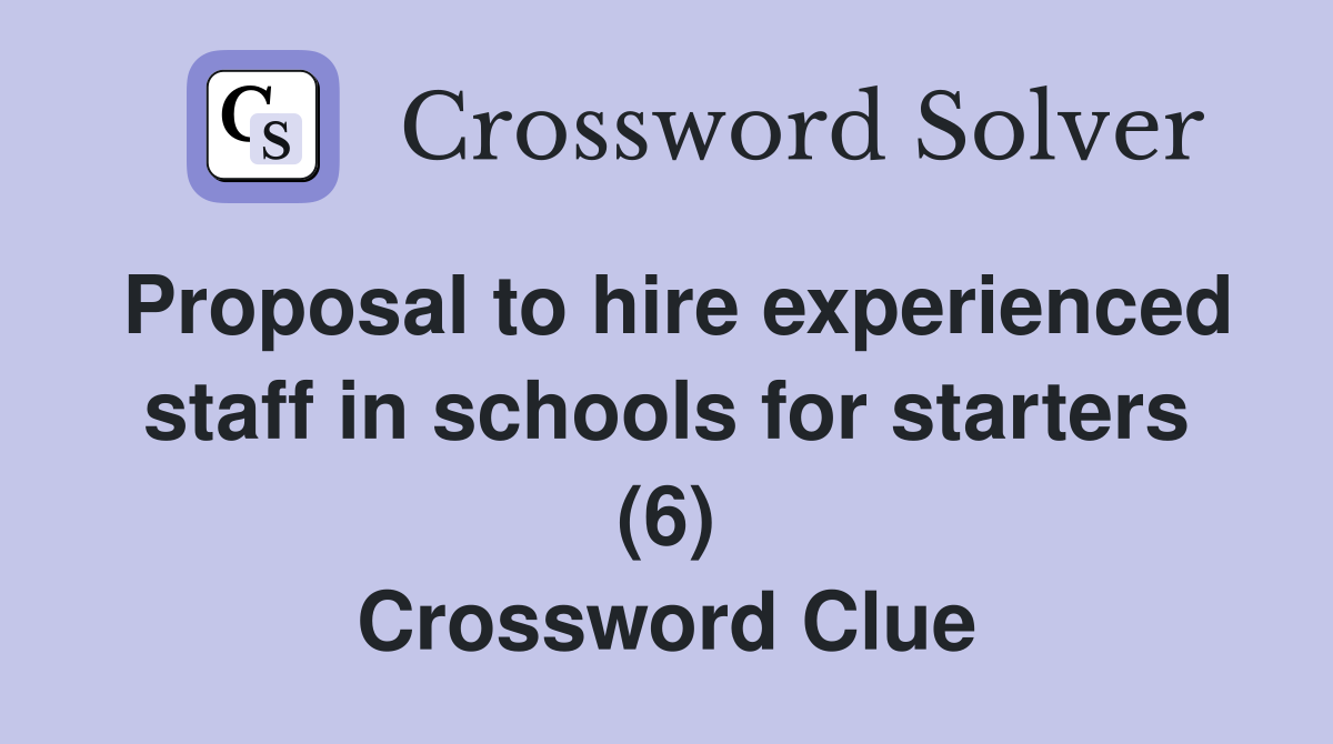 Proposal to hire experienced staff in schools for starters (6) Crossword Clue