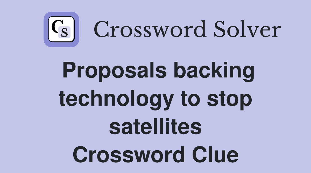 Proposals backing technology to stop satellites Crossword Clue