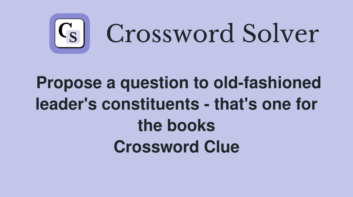 Propose a question to old-fashioned leader's constituents - that's one for the books Crossword Clue
