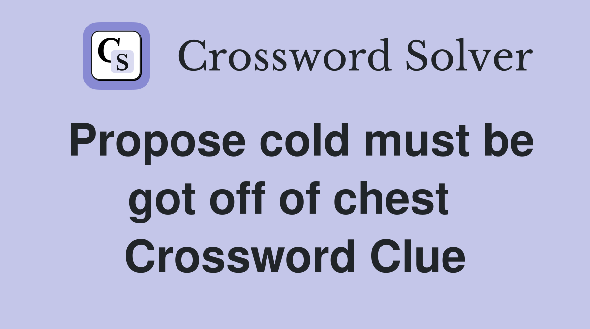 Propose cold must be got off of chest  Crossword Clue