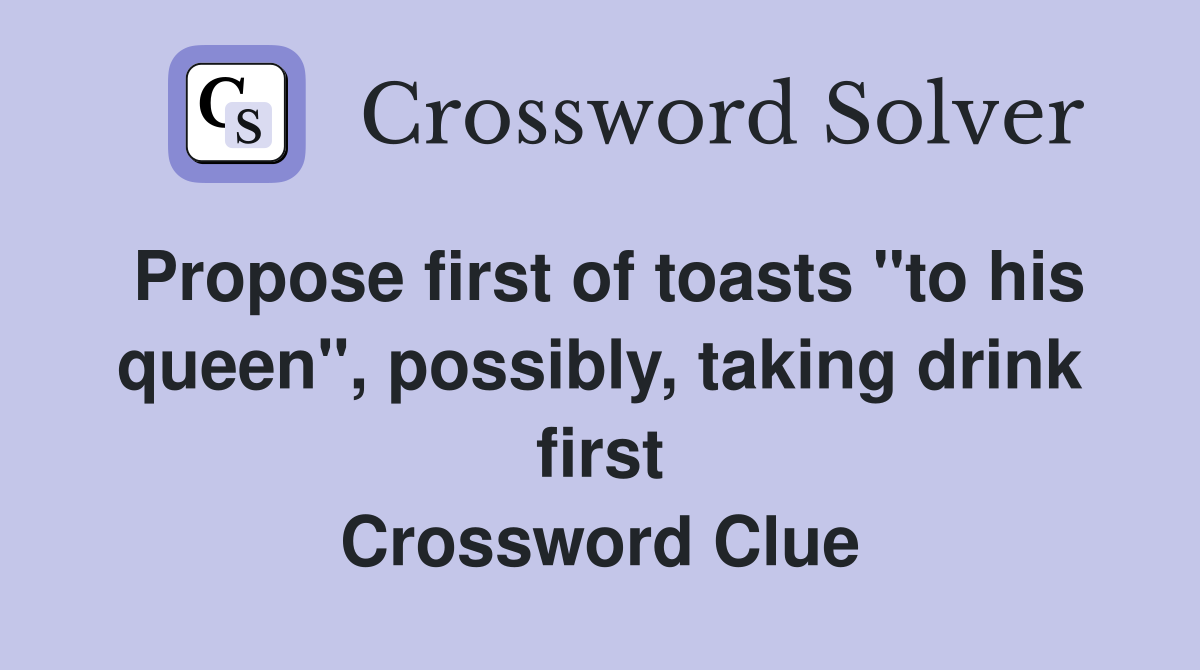 Propose first of toasts "to his queen", possibly, taking drink first Crossword Clue