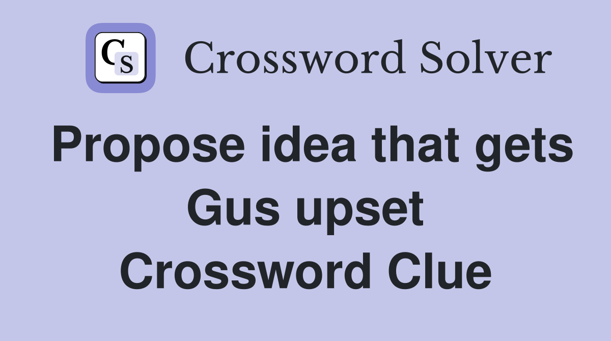 Propose idea that gets Gus upset Crossword Clue