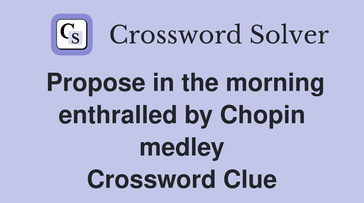 Propose in the morning enthralled by Chopin medley Crossword Clue
