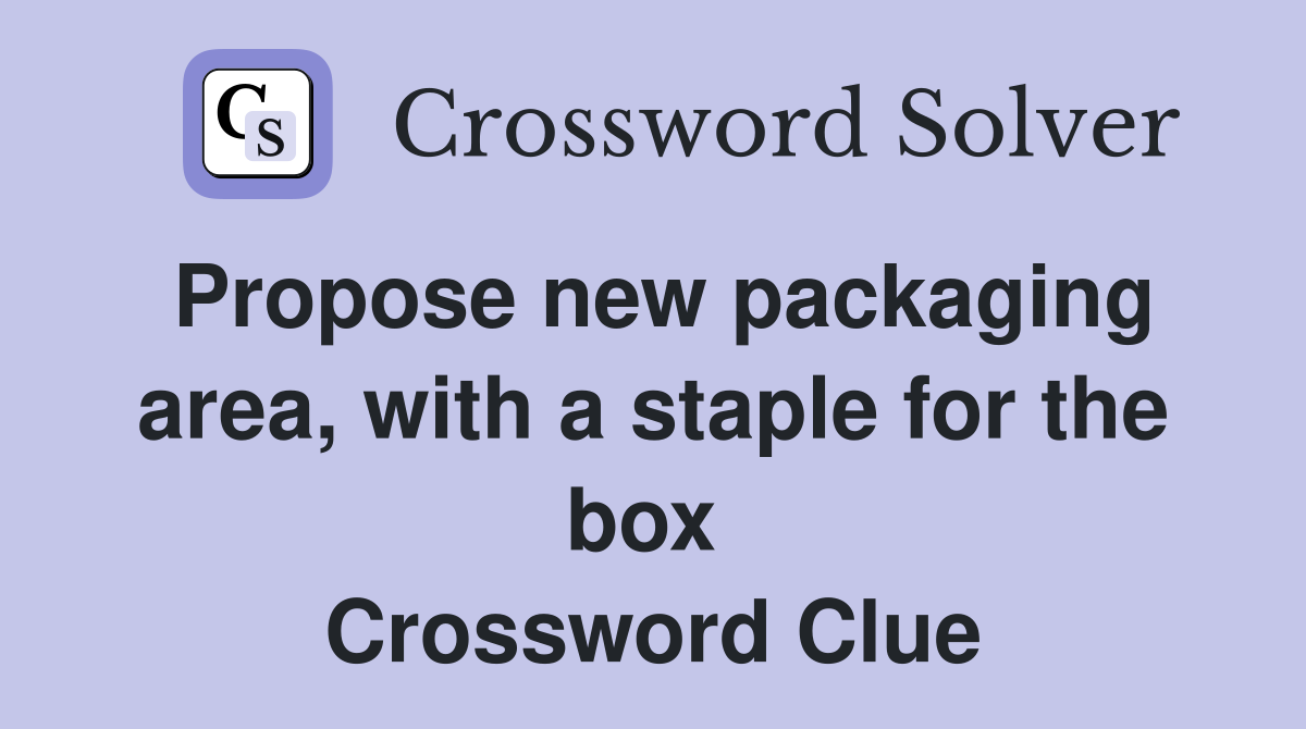 Propose new packaging area, with a staple for the box  Crossword Clue
