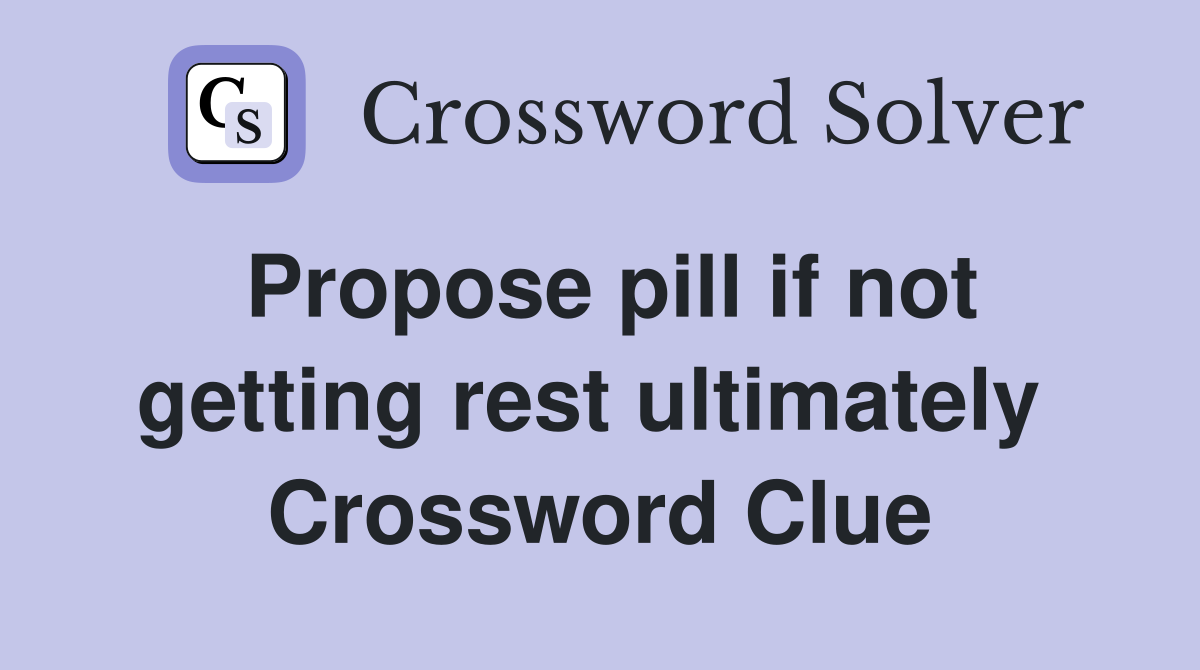 Propose pill if not getting rest ultimately  Crossword Clue
