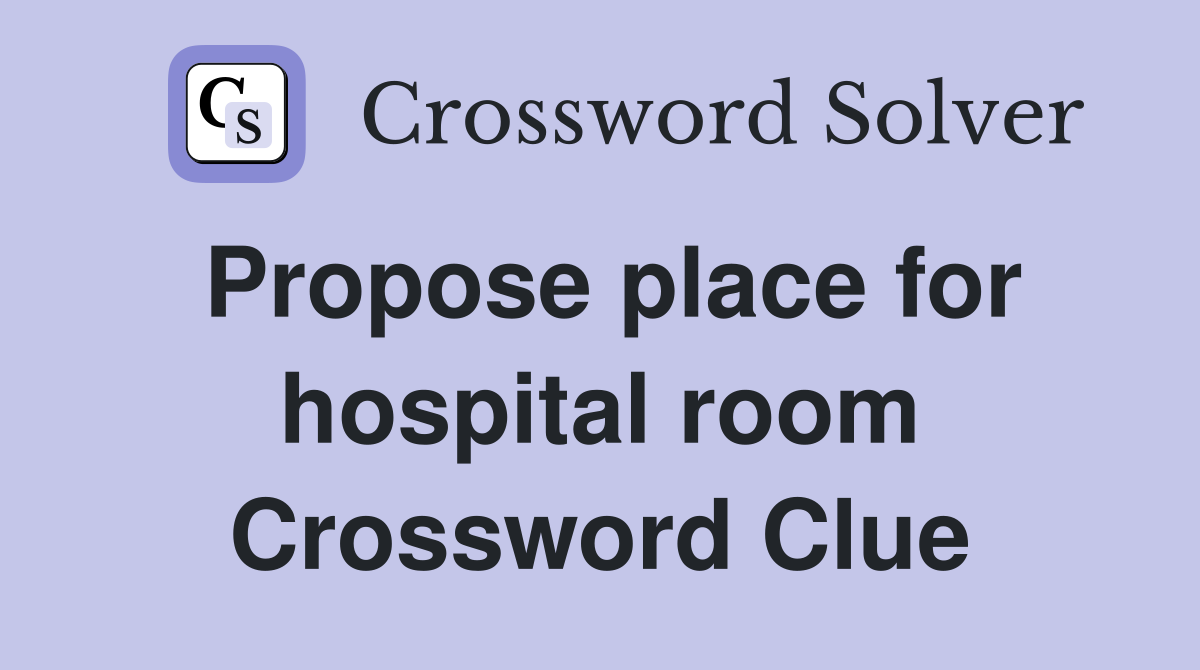 Propose place for hospital room Crossword Clue