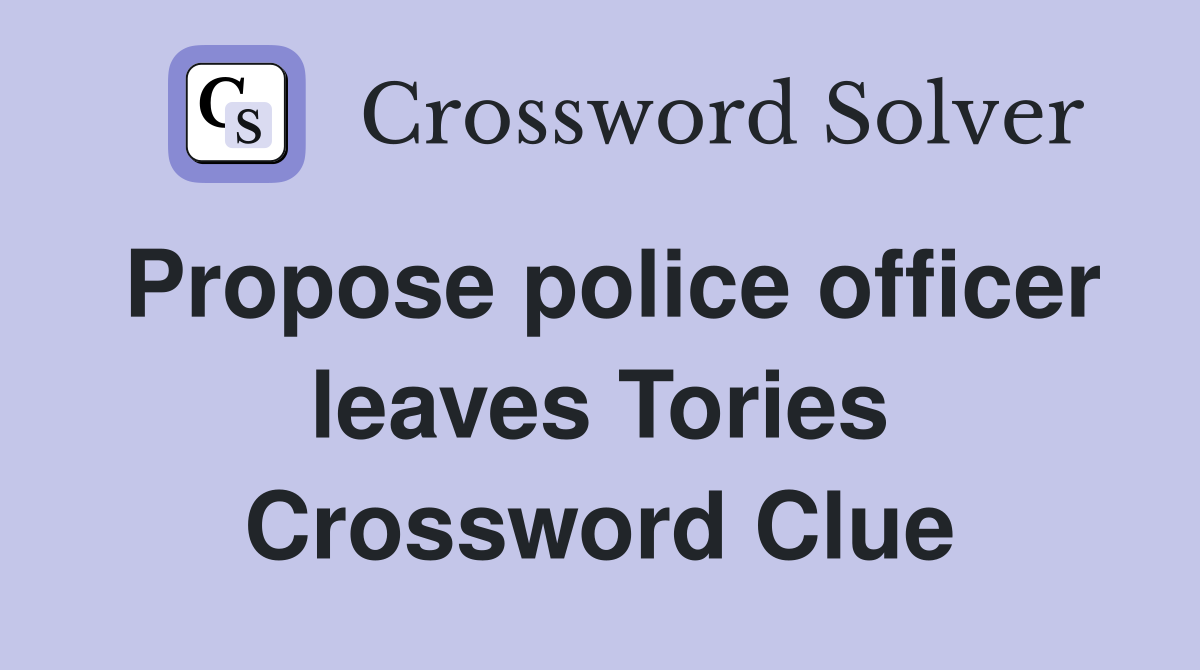 Propose police officer leaves Tories Crossword Clue