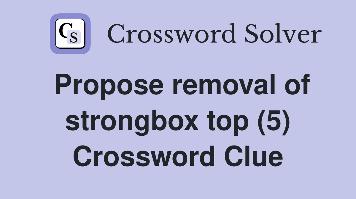 Propose removal of strongbox top (5) Crossword Clue