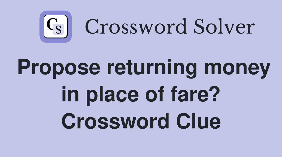 Propose returning money in place of fare? Crossword Clue