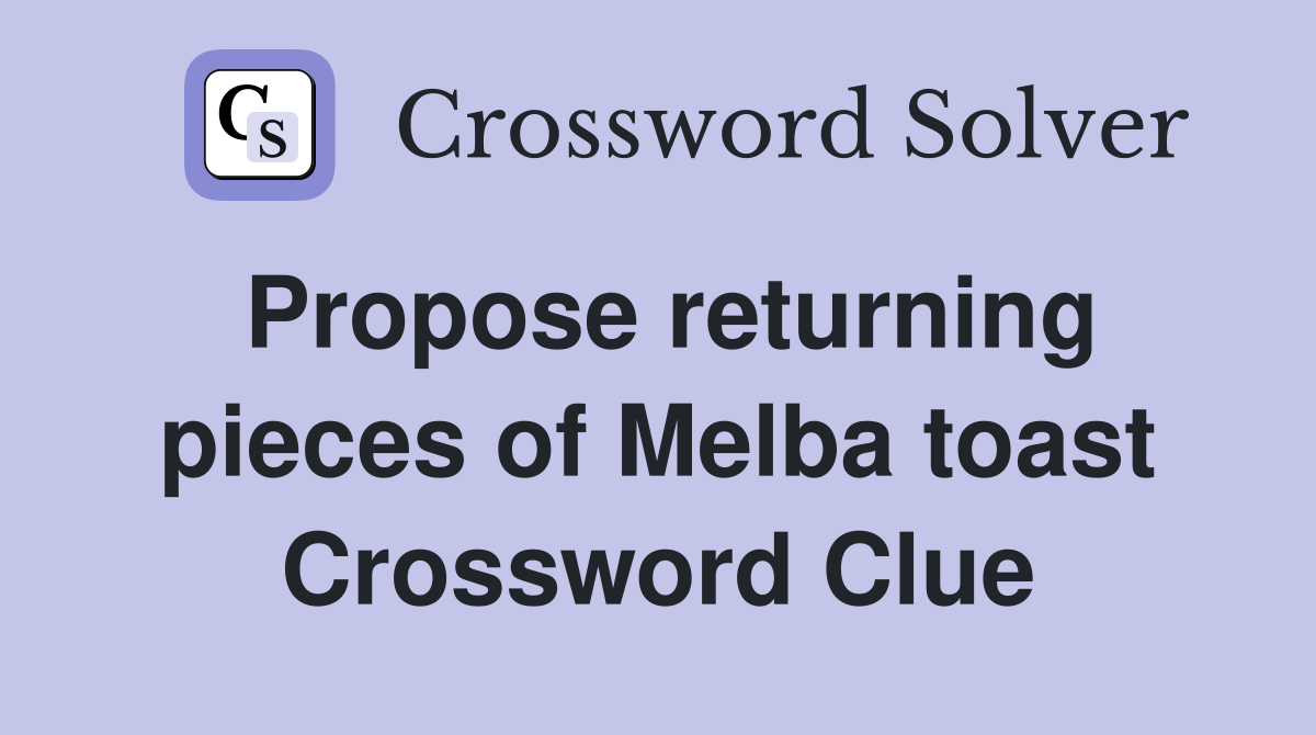 Propose returning pieces of Melba toast Crossword Clue