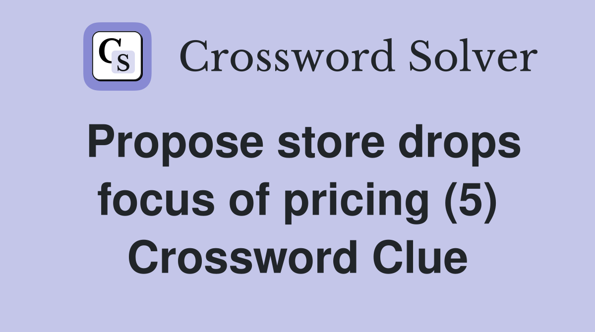 Propose store drops focus of pricing (5) Crossword Clue