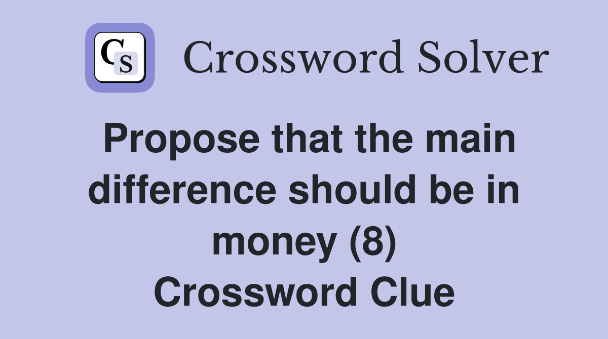 Propose that the main difference should be in money (8) Crossword Clue