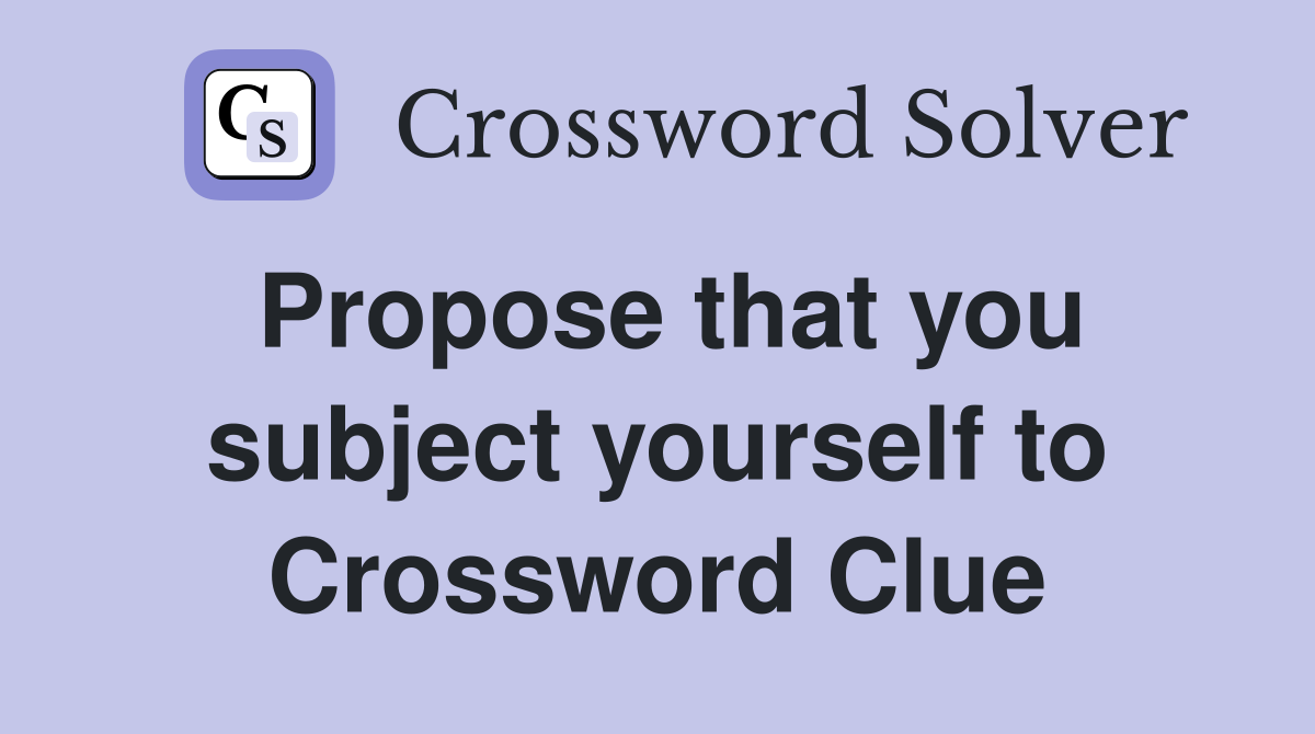 Propose that you subject yourself to Crossword Clue
