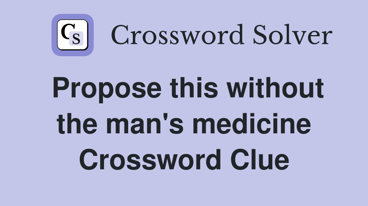 Propose this without the man's medicine Crossword Clue