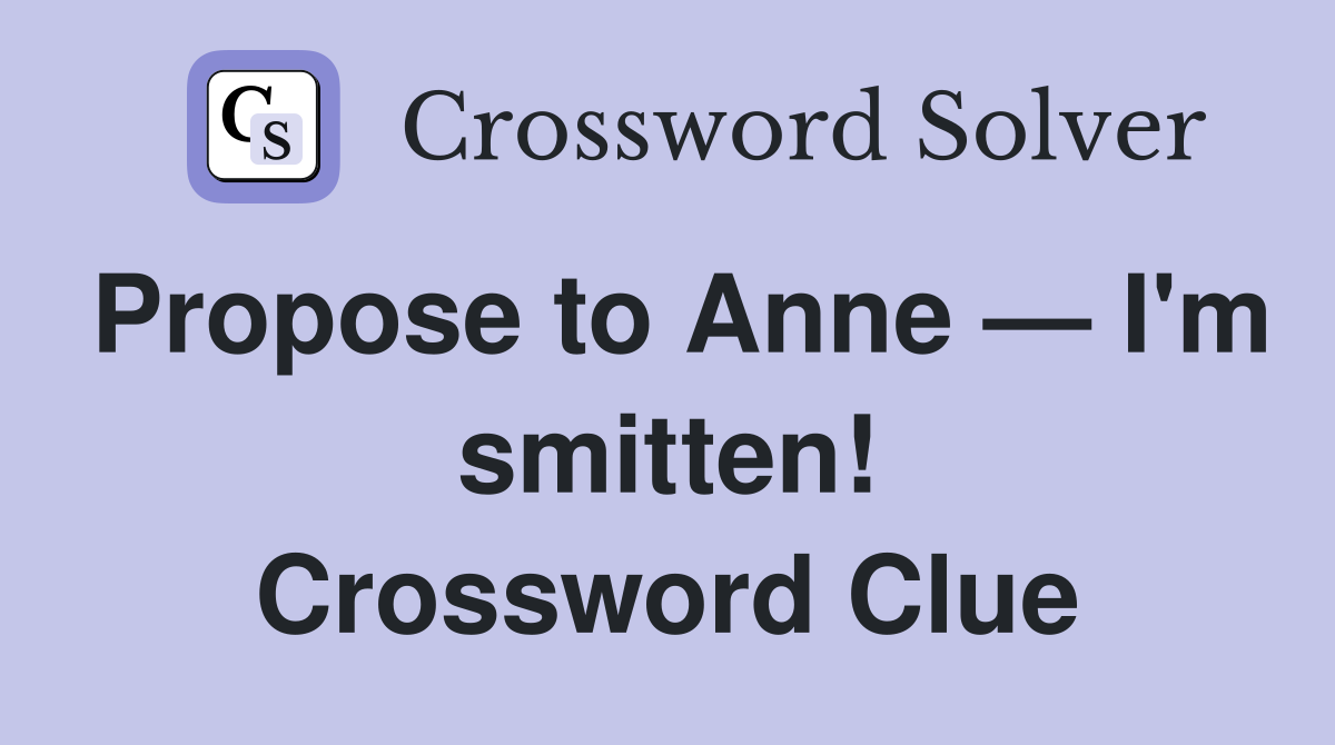 Propose to Anne — I'm smitten! Crossword Clue