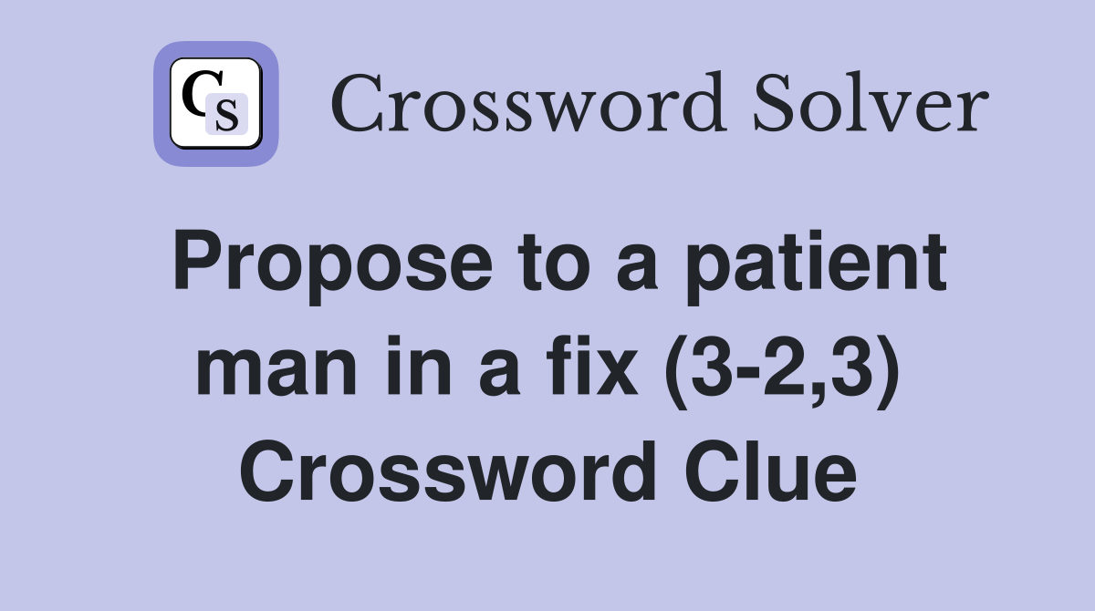 Propose to a patient man in a fix (3-2,3) Crossword Clue