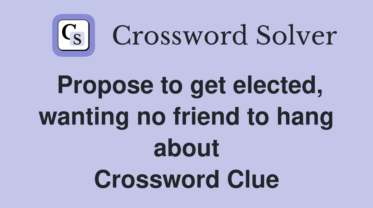 Propose to get elected, wanting no friend to hang about Crossword Clue