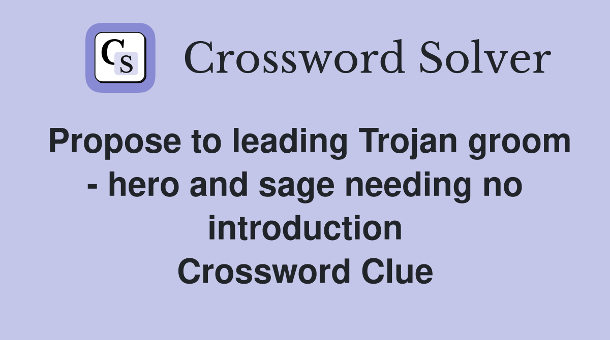 Propose to leading Trojan groom - hero and sage needing no introduction Crossword Clue