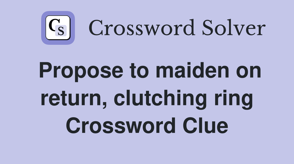 Propose to maiden on return, clutching ring Crossword Clue