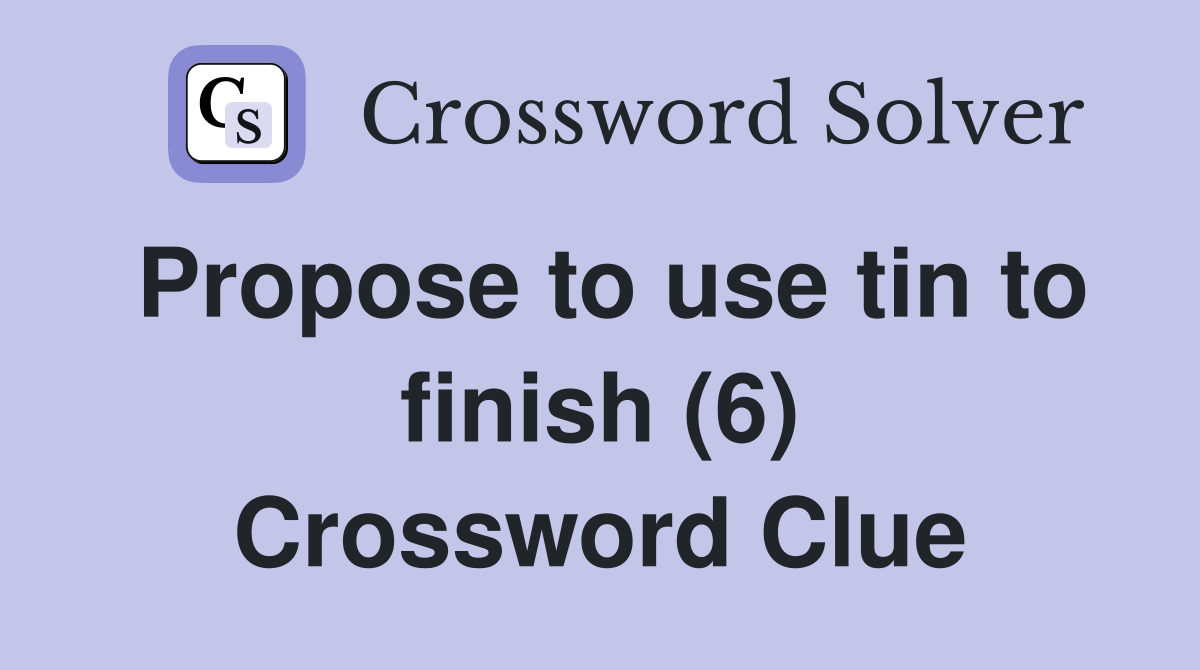 Propose to use tin to finish (6) Crossword Clue