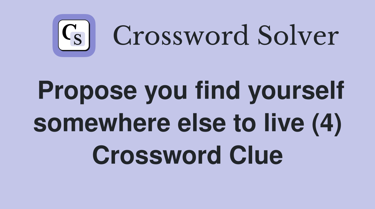 Propose you find yourself somewhere else to live (4) Crossword Clue