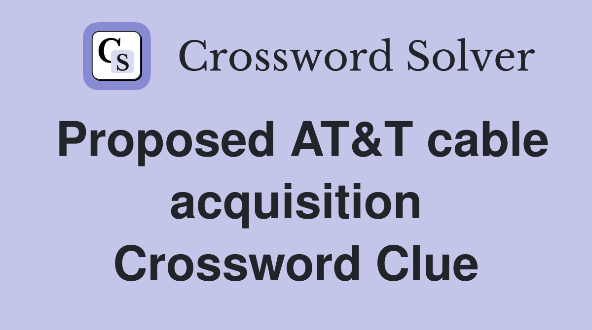 Proposed AT&T cable acquisition Crossword Clue