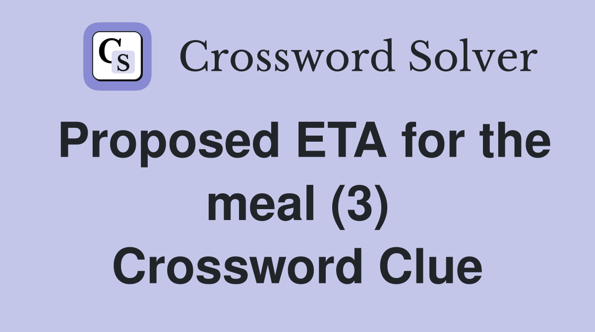 Proposed ETA for the meal (3) Crossword Clue