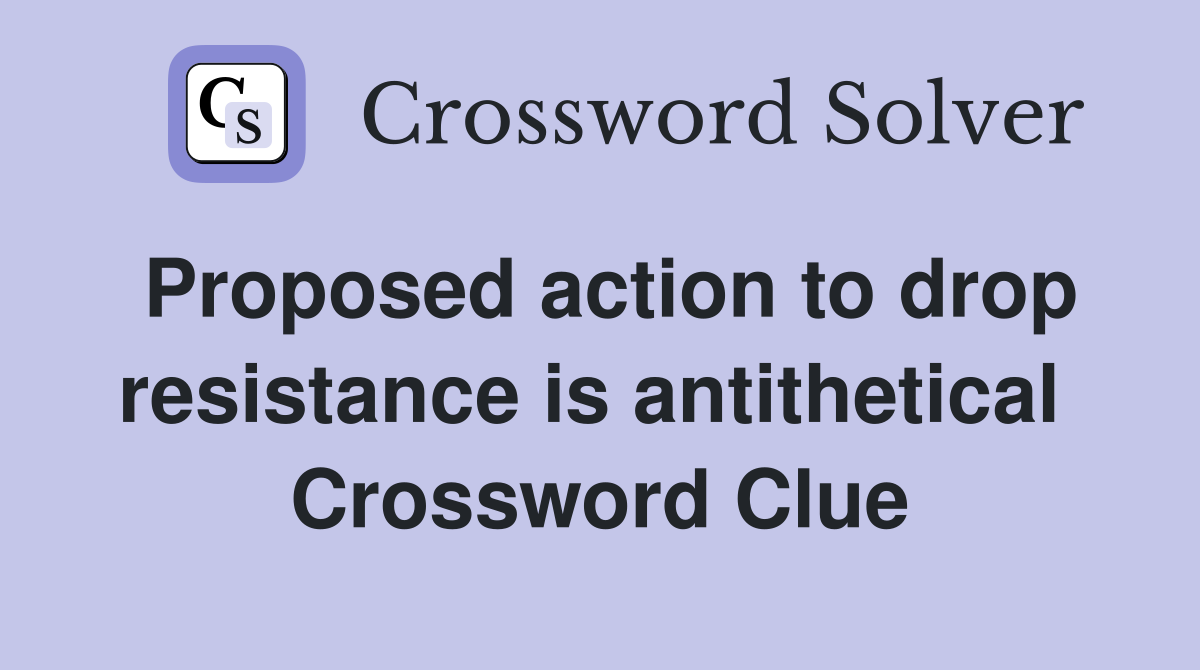 Proposed action to drop resistance is antithetical  Crossword Clue