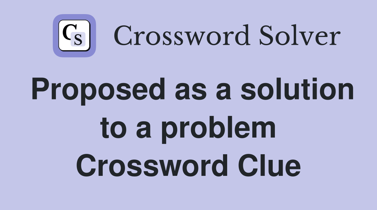 Proposed as a solution to a problem Crossword Clue