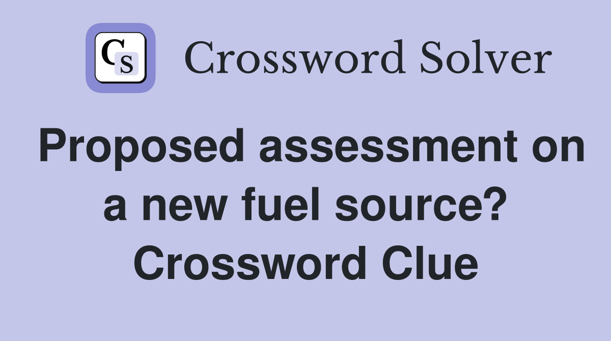Proposed assessment on a new fuel source? Crossword Clue
