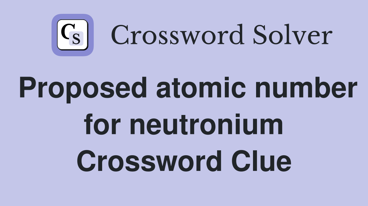 Proposed atomic number for neutronium Crossword Clue